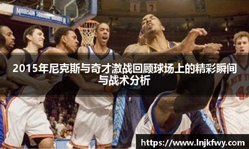 2015年尼克斯与奇才激战回顾球场上的精彩瞬间与战术分析