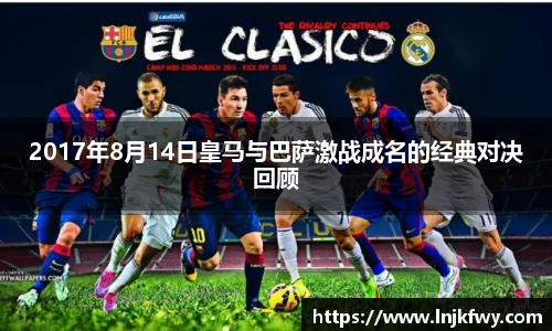 2017年8月14日皇马与巴萨激战成名的经典对决回顾