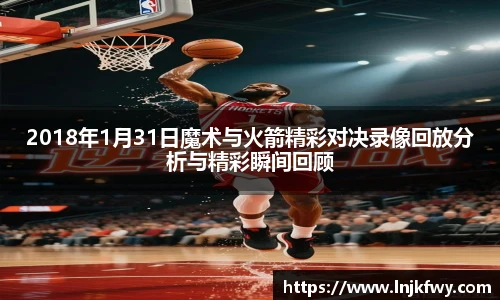 2018年1月31日魔术与火箭精彩对决录像回放分析与精彩瞬间回顾