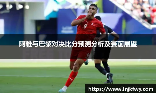 阿雅与巴黎对决比分预测分析及赛前展望