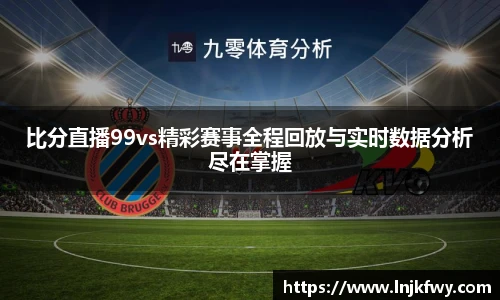 比分直播99vs精彩赛事全程回放与实时数据分析尽在掌握