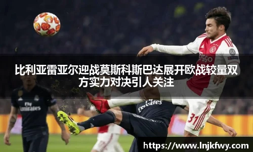 比利亚雷亚尔迎战莫斯科斯巴达展开欧战较量双方实力对决引人关注