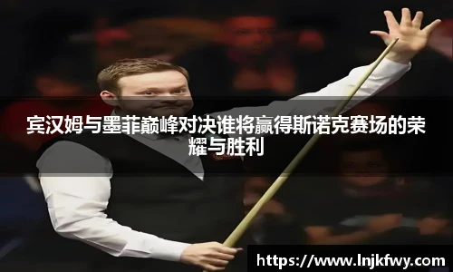 宾汉姆与墨菲巅峰对决谁将赢得斯诺克赛场的荣耀与胜利