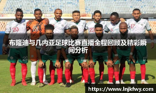 布隆迪与几内亚足球比赛直播全程回顾及精彩瞬间分析