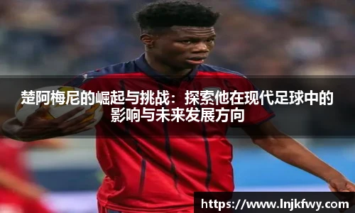 楚阿梅尼的崛起与挑战：探索他在现代足球中的影响与未来发展方向