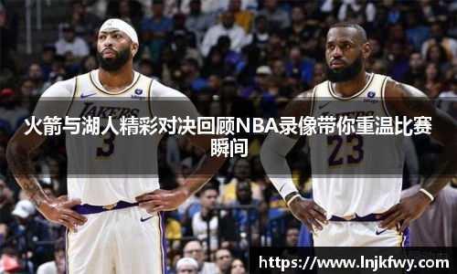 火箭与湖人精彩对决回顾NBA录像带你重温比赛瞬间