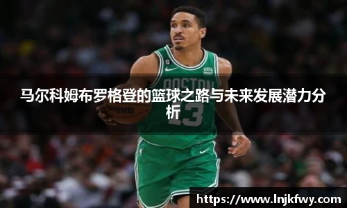 马尔科姆布罗格登的篮球之路与未来发展潜力分析