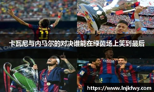 卡瓦尼与内马尔的对决谁能在绿茵场上笑到最后