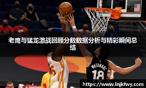 老鹰与猛龙激战回顾分数数据分析与精彩瞬间总结