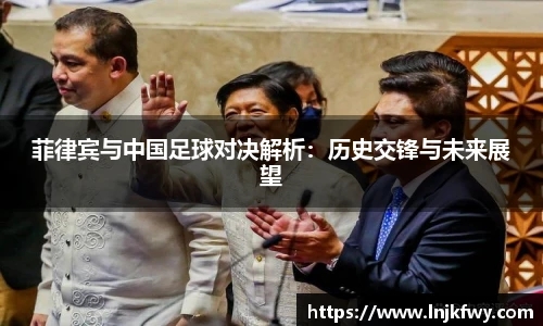 菲律宾与中国足球对决解析：历史交锋与未来展望
