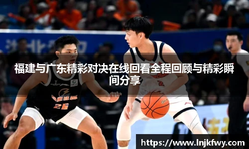 福建与广东精彩对决在线回看全程回顾与精彩瞬间分享
