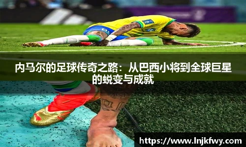 内马尔的足球传奇之路：从巴西小将到全球巨星的蜕变与成就